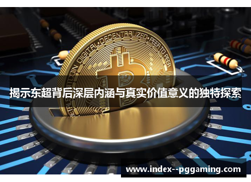 揭示东超背后深层内涵与真实价值意义的独特探索