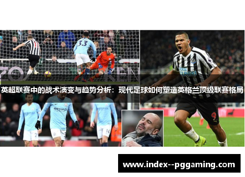 英超联赛中的战术演变与趋势分析:现代足球如何塑造英格兰顶级联赛格局 英超联赛中的战术演变与趋势分析:现代足球如何塑造英格兰顶级联赛格局