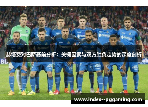 赫塔费对巴萨赛前分析：关键因素与双方胜负走势的深度剖析