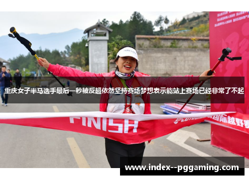 重庆女子半马选手最后一秒被反超依然坚持赛场梦想表示能站上赛场已经非常了不起