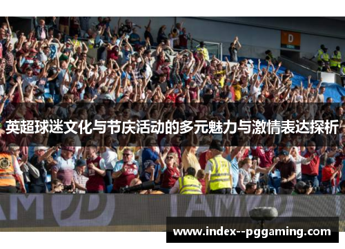 英超球迷文化与节庆活动的多元魅力与激情表达探析 英超球迷文化与节庆活动的多元魅力与激情表达探析