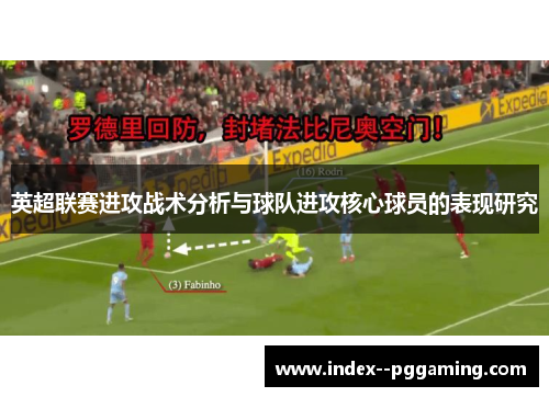 英超联赛进攻战术分析与球队进攻核心球员的表现研究 英超联赛进攻战术分析与球队进攻核心球员的表现研究