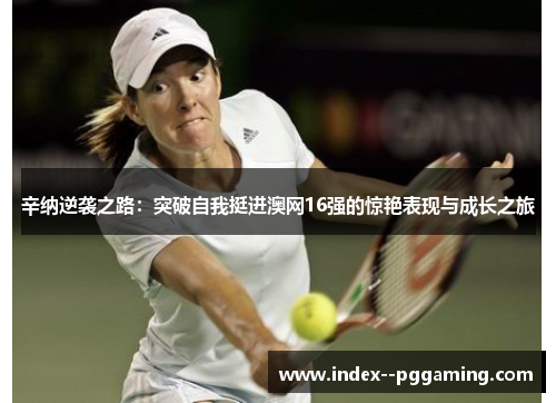 辛纳逆袭之路:突破自我挺进澳网16强的惊艳表现与成长之旅 辛纳逆袭之路:突破自我挺进澳网16强的惊艳表现与成长之旅