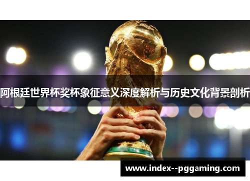 阿根廷世界杯奖杯象征意义深度解析与历史文化背景剖析