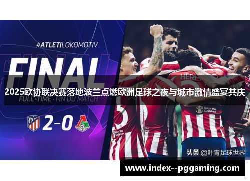 2025欧协联决赛落地波兰点燃欧洲足球之夜与城市激情盛宴共庆