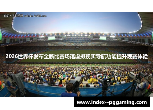 2026世界杯发布全新比赛场馆虚拟现实导航功能提升观赛体验