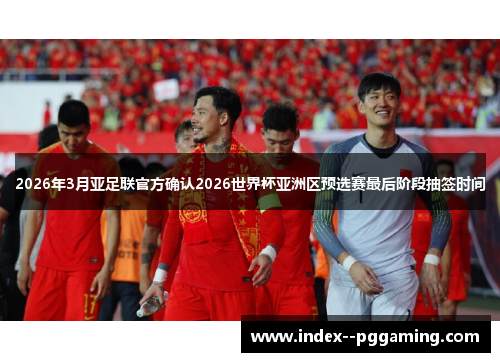 2026年3月亚足联官方确认2026世界杯亚洲区预选赛最后阶段抽签时间