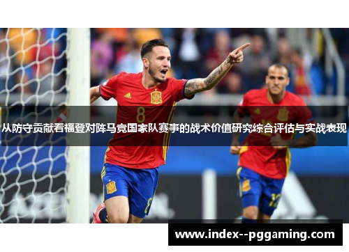 从防守贡献看福登对阵马竞国家队赛事的战术价值研究综合评估与实战表现 从防守贡献看福登对阵马竞国家队赛事的战术价值研究综合评估与实战表现