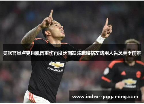 曼联官宣卢克肖肌肉重伤再度长期缺阵滕哈格左路用人告急赛季前景