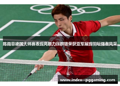 陈雨菲德国大师赛表现亮眼力压群雄荣获亚军展现羽坛强者风采
