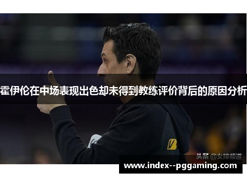 霍伊伦在中场表现出色却未得到教练评价背后的原因分析