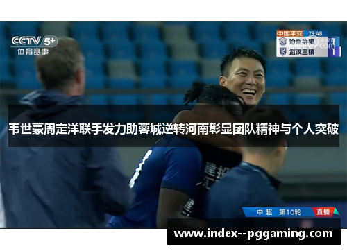 韦世豪周定洋联手发力助蓉城逆转河南彰显团队精神与个人突破