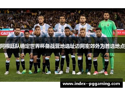 阿根廷队确定世界杯备战营地选址迈阿密郊外为首选地点