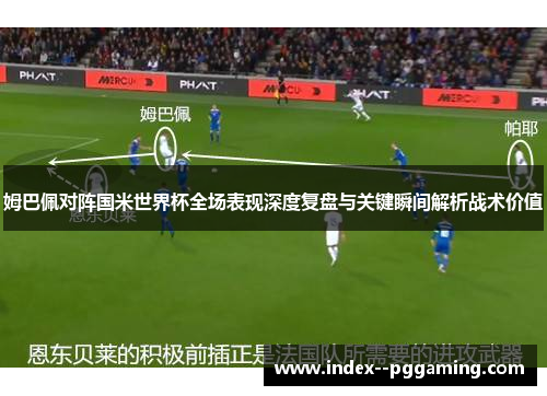 姆巴佩对阵国米世界杯全场表现深度复盘与关键瞬间解析战术价值 姆巴佩对阵国米世界杯全场表现深度复盘与关键瞬间解析战术价值