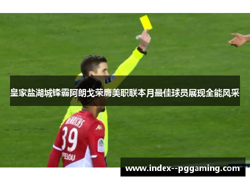 皇家盐湖城锋霸阿朗戈荣膺美职联本月最佳球员展现全能风采
