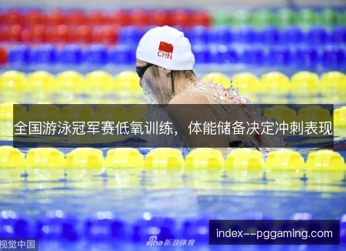 全国游泳冠军赛低氧训练，体能储备决定冲刺表现