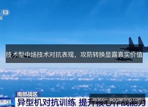 技术型中场技术对抗表现，攻防转换显露真实价值